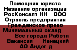 Помощник юриста › Название организации ­ РосКонсалт-НН', ООО › Отрасль предприятия ­ Гражданское право › Минимальный оклад ­ 15 000 - Все города Работа » Вакансии   . Ненецкий АО,Андег д.